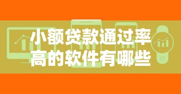 小额贷款通过率高的软件有哪些？这5个平台下款快审核松