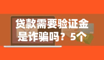 贷款需要验证金是诈骗吗？5个套路教你一眼识破