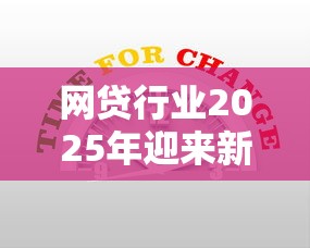 网贷行业2025年迎来新变革，这些新规则将改变你的借款选择