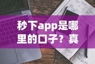 秒下app是哪里的口子？真实背景解析+靠谱平台推荐