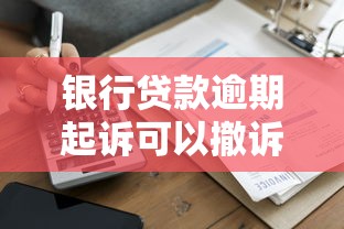 银行贷款逾期起诉可以撤诉吗？看完这3点就懂了