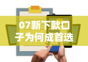 07新下款口子为何成首选？这三大优势太实在！