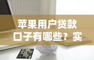 苹果用户贷款口子有哪些？实测5个靠谱平台申请攻略