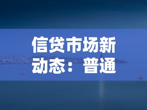 信贷市场新动态：普通人借钱更容易了？