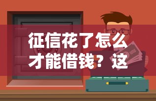 征信花了怎么才能借钱？这些正规渠道或许能帮到你