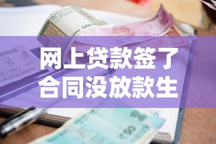 网上贷款签了合同没放款生效吗？这4点弄懂再签字！