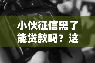 小伙征信黑了能贷款吗？这几点或许能帮你“解围”