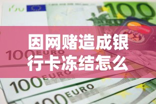 因网赌造成银行卡冻结怎么办？自救指南与资金周转方案