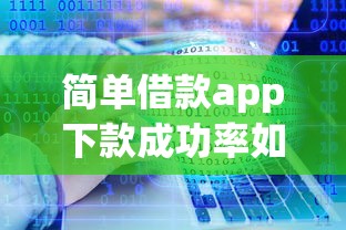 简单借款app下款成功率如何？实测这3大因素影响结果！