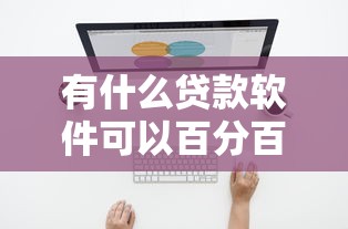 有什么贷款软件可以百分百通过的不看负债？这几个平台或许能帮到你