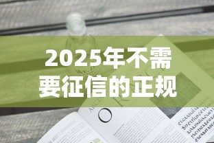 2025年不需要征信的正规贷款有哪些？这五类渠道要收藏
