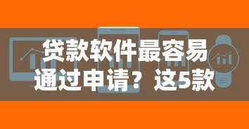 贷款软件最容易通过申请？这5款平台审核快、门槛低！
