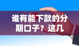 谁有能下款的分期口子？这几个平台审核快、门槛低！