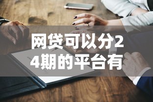 网贷可以分24期的平台有哪些？这5家靠谱选择别错过