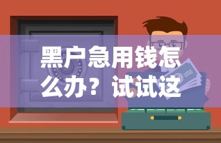 黑户急用钱怎么办？试试这些应急借款渠道