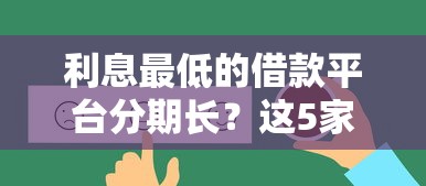 利息最低的借款平台分期长？这5家靠谱选择帮你省钱又安心