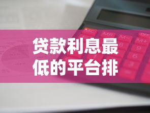 贷款利息最低的平台排行榜：哪家最划算？实测对比！