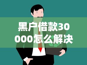 黑户借款30000怎么解决？这3个渠道或许能帮到你