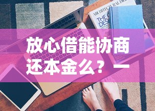 放心借能协商还本金么？一文看懂协商技巧