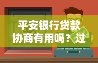 平安银行贷款协商有用吗？过来人分享真实经验