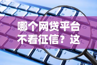 哪个网贷平台不看征信？这些渠道不看大数据也能下款