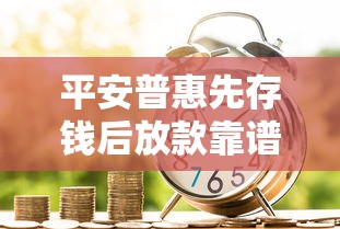 平安普惠先存钱后放款靠谱吗？这种贷款模式适合谁用？
