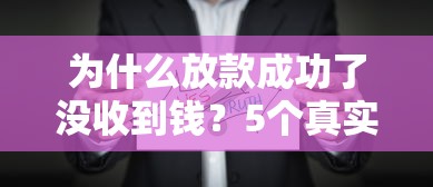 为什么放款成功了没收到钱？5个真实原因解析