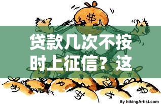贷款几次不按时上征信？这些后果你可能没想全