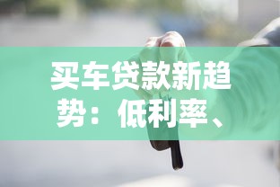 买车贷款新趋势：低利率、灵活还款成主流，这些窍门你知道吗？