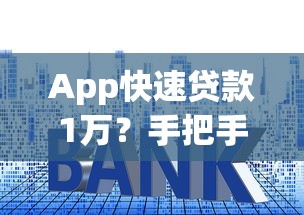 App快速贷款1万？手把手教你3步搞定，这些技巧别错过！