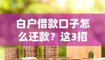 白户借款口子怎么还款？这3招轻松解决+平台实测推荐