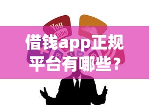 借钱app正规平台有哪些？这5个靠谱渠道放心选！