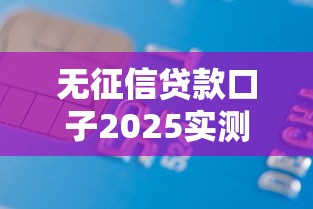 无征信贷款口子2025实测:靠谱平台避坑指南 无征信贷款口子2025实测:靠谱平台避坑指南