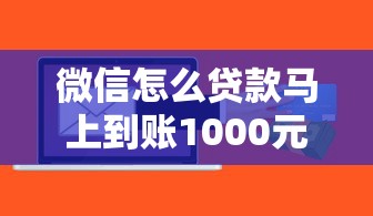 微信怎么贷款马上到账1000元？真实经验分享3个有效方法