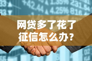 网贷多了花了征信怎么办?这3个补救方法亲测有效 网贷多了花了征信怎么办?这3个补救方法亲测有效