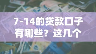 7-14的贷款口子有哪些？这几个平台审核快、门槛低，适合短期周转！
