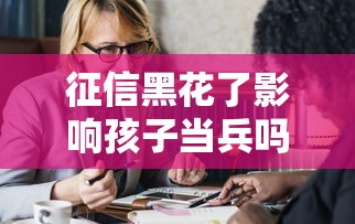 征信黑花了影响孩子当兵吗？家长必看的三大疑问解答