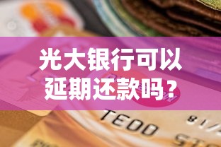 光大银行可以延期还款吗？最新政策与申请攻略详解