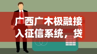 广西广木极融接入征信系统，贷款更透明安全！