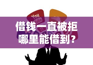 借钱一直被拒哪里能借到？试试这几个靠谱渠道