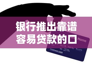 银行推出靠谱容易贷款的口子？这次稳了！3分钟搞懂低门槛申贷技巧