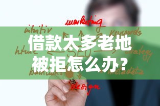 借款太多老地被拒怎么办？3个关键原因+4招解决技巧