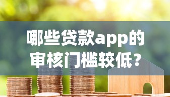 哪些贷款app的审核门槛较低？用户实测后推荐这5个平台