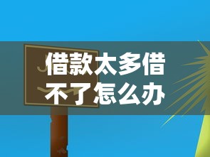 借款太多借不了怎么办？这5个方法帮你快速“解套”！