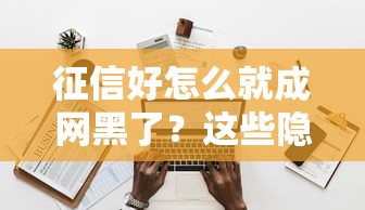 征信好怎么就成网黑了？这些隐藏操作你可能踩过坑