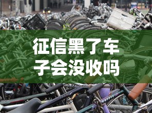 征信黑了车子会没收吗？这些知识点车主必须了解