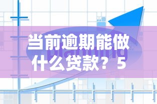 当前逾期能做什么贷款？5种真实解决方案盘点