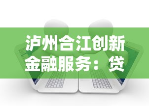 泸州合江创新金融服务：贷款新选择助力资金周转