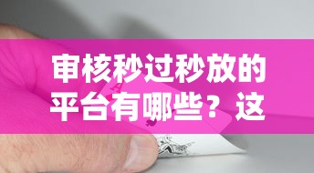 审核秒过秒放的平台有哪些？这5个靠谱选择快速到账