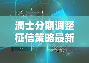 滴士分期调整征信策略最新动向，用户必知的征信规则变化